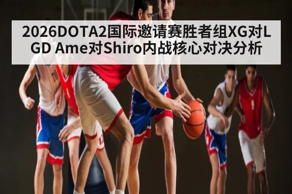 2026DOTA2国际邀请赛胜者组XG对LGD Ame对Shiro内战核心对决分析